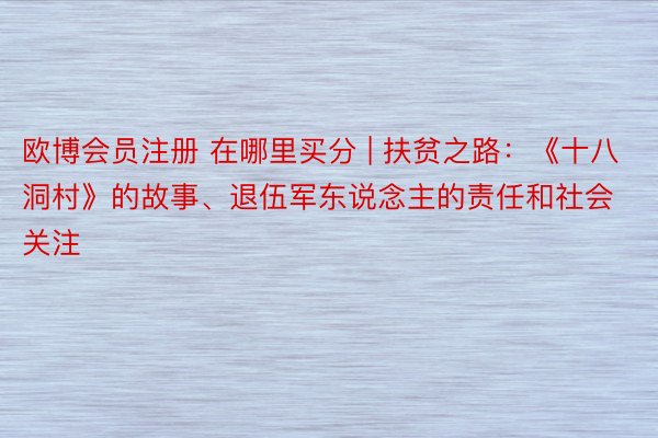 欧博会员注册 在哪里买分 | 扶贫之路：《十八洞村》的故事、退伍军东说念主的责任和社会关注