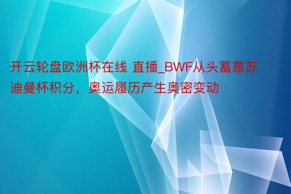开云轮盘欧洲杯在线 直播_BWF从头蓄意苏迪曼杯积分，奥运履历产生奥密变动