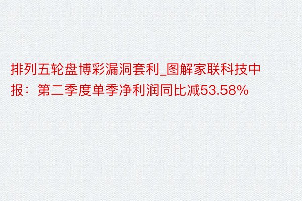 排列五轮盘博彩漏洞套利_图解家联科技中报：第二季度单季净利润同比减53.58%