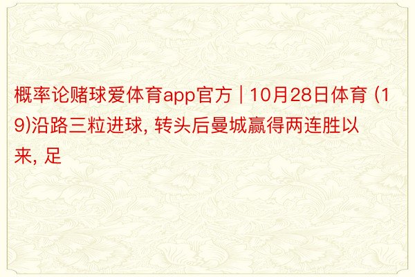 概率论赌球爱体育app官方 | 10月28日体育 (19)沿路三粒进球, 转头后曼城赢得两连胜以来, 足