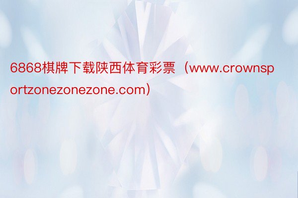6868棋牌下载陕西体育彩票（www.crownsportzonezonezone.com）