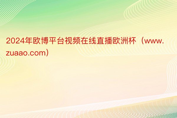 2024年欧博平台视频在线直播欧洲杯（www.zuaao.com）