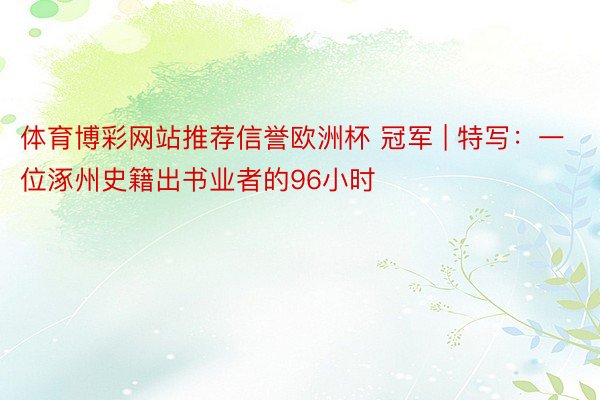 体育博彩网站推荐信誉欧洲杯 冠军 | 特写：一位涿州史籍出书业者的96小时