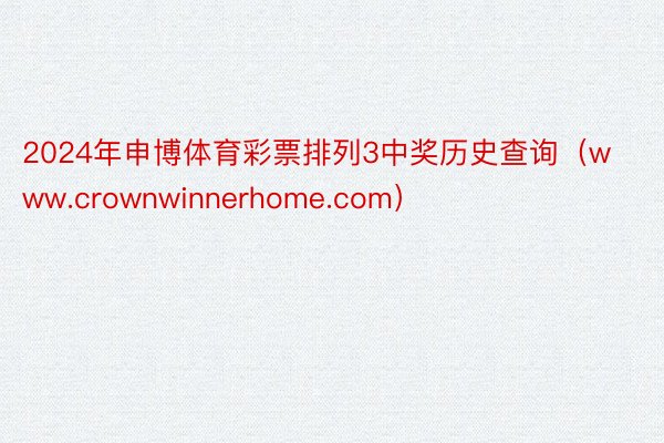 2024年申博体育彩票排列3中奖历史查询（www.crownwinnerhome.com）