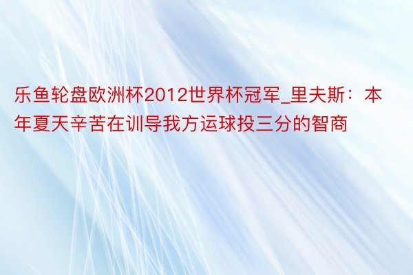 乐鱼轮盘欧洲杯2012世界杯冠军_里夫斯：本年夏天辛苦在训导我方运球投三分的智商