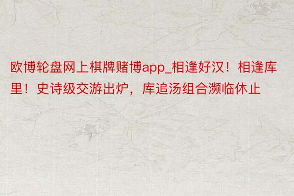 欧博轮盘网上棋牌赌博app_相逢好汉！相逢库里！史诗级交游出炉，库追汤组合濒临休止