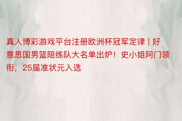 真人博彩游戏平台注册欧洲杯冠军定律 | 好意思国男篮陪练队大名单出炉！史小姐阿门领衔，25届准状元入选