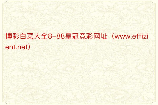 博彩白菜大全8-88皇冠竞彩网址（www.effizient.net）