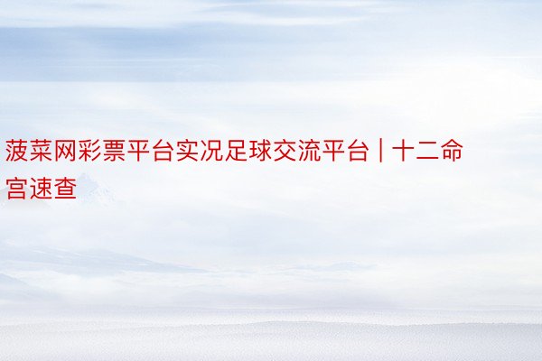 菠菜网彩票平台实况足球交流平台 | 十二命宫速查