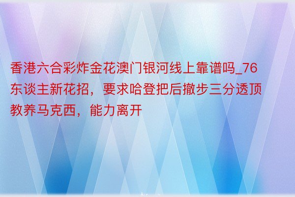 香港六合彩炸金花澳门银河线上靠谱吗_76东谈主新花招，要求哈登把后撤步三分透顶教养马克西，能力离开